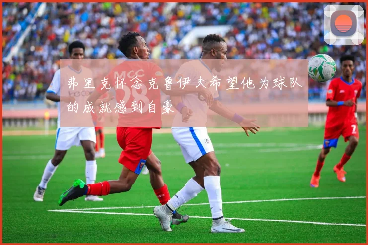 弗里克怀念克鲁伊夫希望他为球队的成就感到自豪