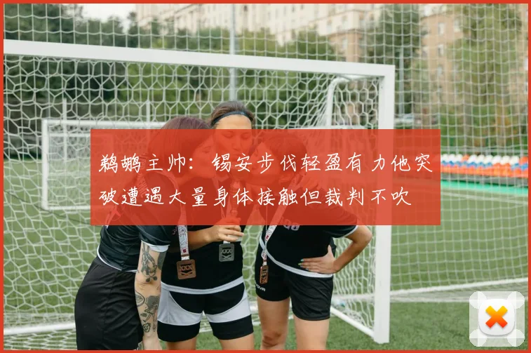 鹈鹕主帅：锡安步伐轻盈有力他突破遭遇大量身体接触但裁判不吹