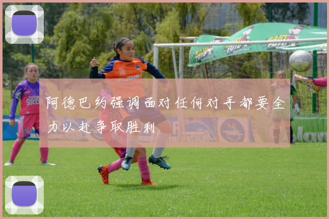 阿德巴约强调面对任何对手都要全力以赴争取胜利