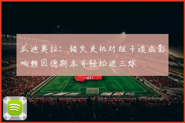 瓜迪奥拉：错失良机对纽卡造成影响赖因德斯本可轻松进三球