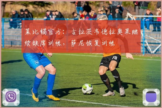 莱比锡官方：古拉茨韦德拉奥果继续缺席训练，萨尼恢复训练