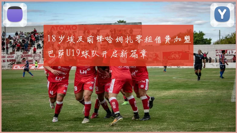 18岁埃及前锋哈姆扎零租借费加盟巴萨U19球队开启新篇章
