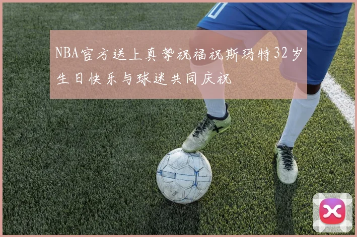 NBA官方送上真挚祝福祝斯玛特32岁生日快乐与球迷共同庆祝