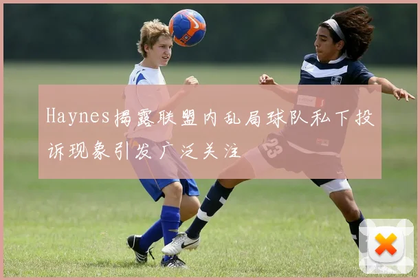 Haynes揭露联盟内乱局球队私下投诉现象引发广泛关注