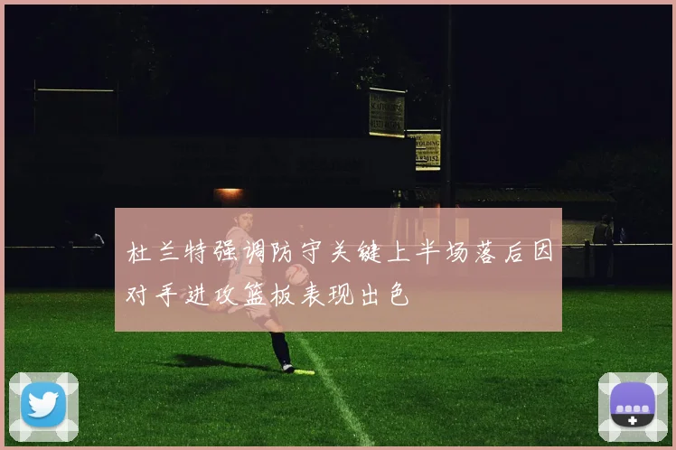 杜兰特强调防守关键上半场落后因对手进攻篮板表现出色