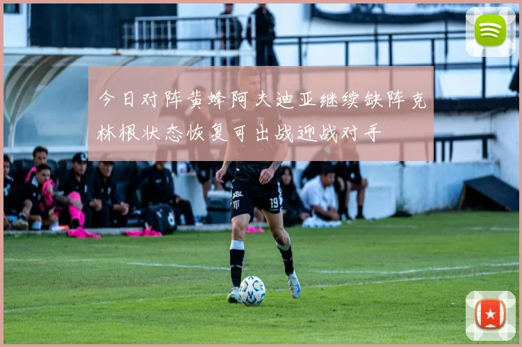今日对阵黄蜂阿夫迪亚继续缺阵克林根状态恢复可出战迎战对手
